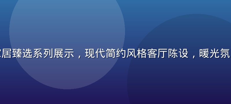 精品一区家居臻选系列展示，现代简约风格客厅陈设，暖光氛围温馨精致
