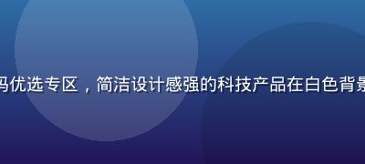 精品一区数码优选专区，简洁设计感强的科技产品在白色背景下整洁呈现