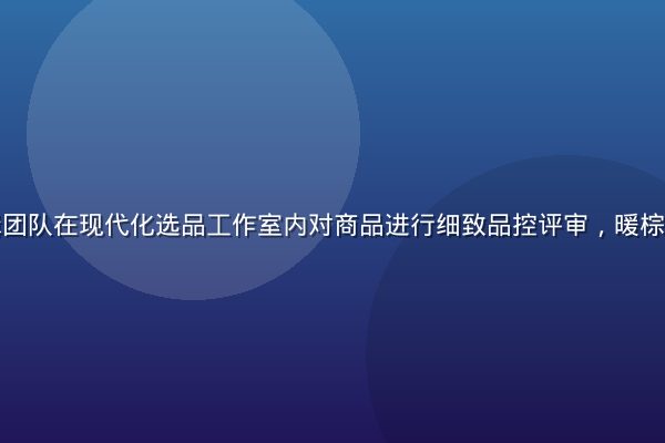精品一区编辑团队在现代化选品工作室内对商品进行细致品控评审，暖棕色调专业氛围